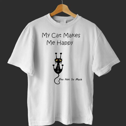 My Cat Makes Me Happy You Not So Much Shirt