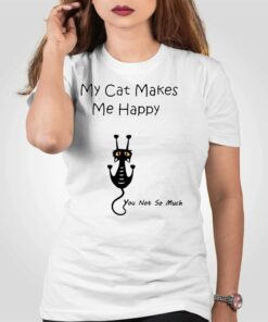 My Cat Makes Me Happy You Not So Much Shirt
