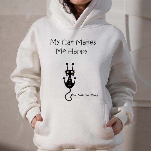 My Cat Makes Me Happy You Not So Much Shirt