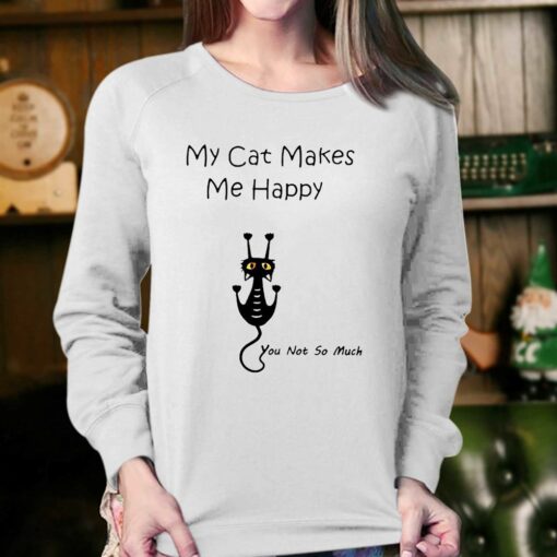 My Cat Makes Me Happy You Not So Much Shirt