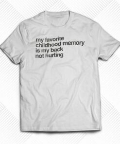 My Favorite Childhood Memory Is My Back Not Hurting T-shirt My Favorite Childhood Memory Is My Back Not Hurting T-shirt