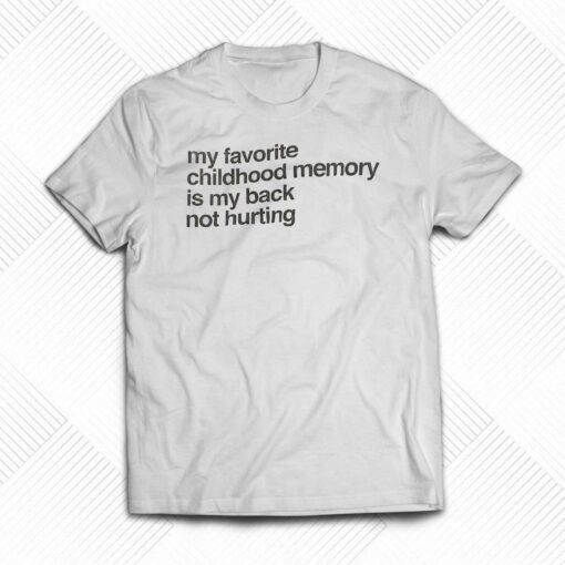 My Favorite Childhood Memory Is My Back Not Hurting T-shirt