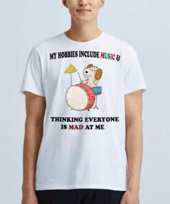 My Hobbies Include Music Thinking Everyone Is Mad At Me Shirt