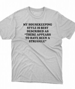 My Housekeeping Style Is Best Described As There Appears To Have Been A Struggle T-shirt