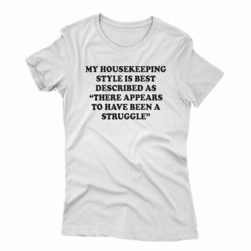 My Housekeeping Style Is Best Described As There Appears To Have Been A Struggle T-shirt