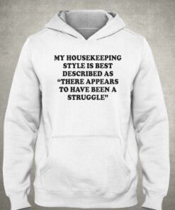 My Housekeeping Style Is Best Described As There Appears To Have Been A Struggle T shirt 3