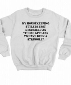 My Housekeeping Style Is Best Described As There Appears To Have Been A Struggle T shirt 4