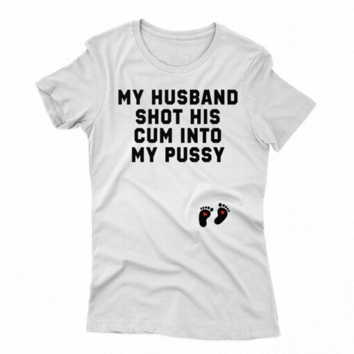 My Husband Shot His Cum Into My Pussy Shirt