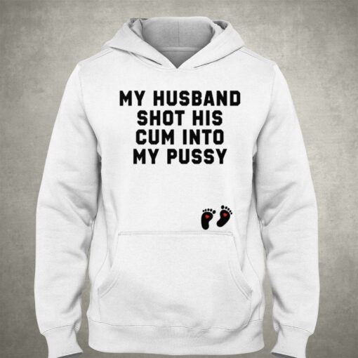 My Husband Shot His Cum Into My Pussy Shirt