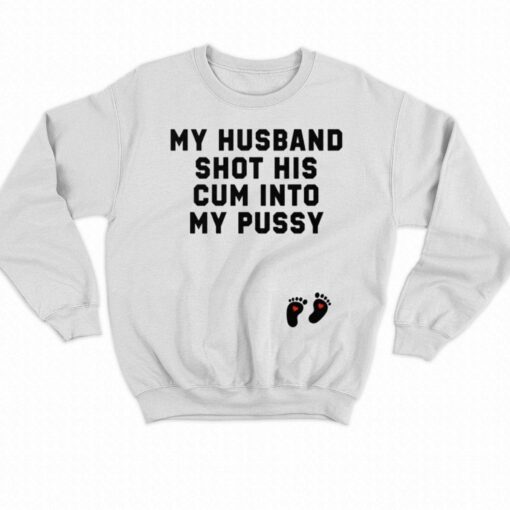 My Husband Shot His Cum Into My Pussy Shirt