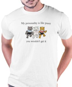 My Personality Is Like Pussy You Wouldn’t Get It T-shirt