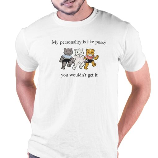 My Personality Is Like Pussy You Wouldn’t Get It T-shirt