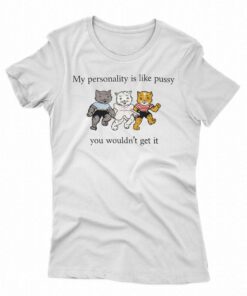 My Personality Is Like Pussy You Wouldn’t Get It T-shirt