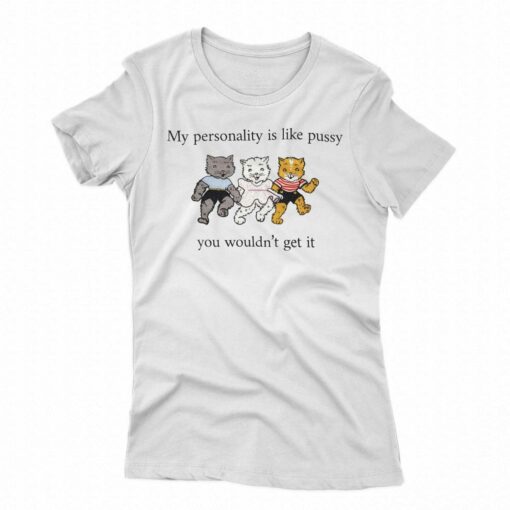 My Personality Is Like Pussy You Wouldn’t Get It T-shirt