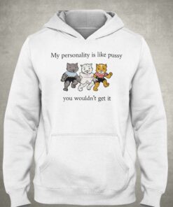 My Personality Is Like Pussy You Wouldn't Get It T-shirt 2 My Personality Is Like Pussy You Wouldnt Get It T shirt 3