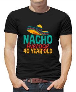 Nacho Average 40 Year Old Cinco De Mayo 40th Birthday T-shirt Nacho Average 40 Year Old Cinco De Mayo 40th Birthday T-shirt