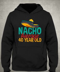 Nacho Average 40 Year Old Cinco De Mayo 40th Birthday T-shirt 2 Nacho Average 40 Year Old Cinco De Mayo 40th Birthday T shirt 3 1