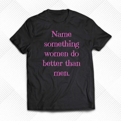 Name Something Women Do Better Than Men Shirt