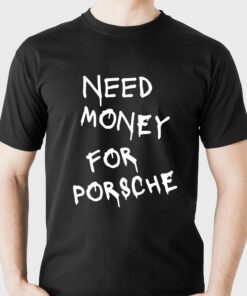 Need Money For Porsche T-shirt Need Money For Porsche T-shirt