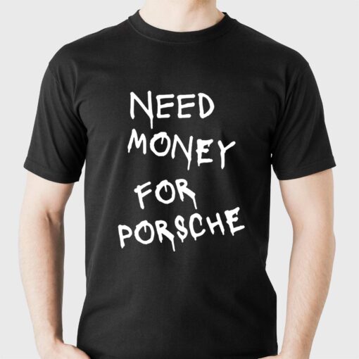 Need Money For Porsche T-shirt