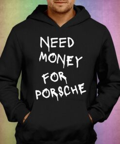 Need Money For Porsche T-shirt 2 Need Money For Porsche T shirt 3 1