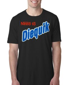 Need To Diequik T-shirt Need To Diequik T-shirt