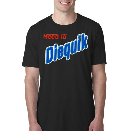 Need To Diequik T-shirt