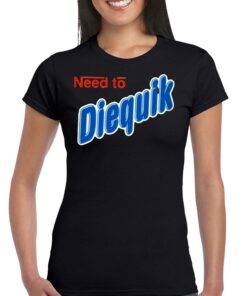 Need To Diequik T-shirt