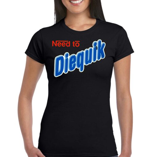 Need To Diequik T-shirt