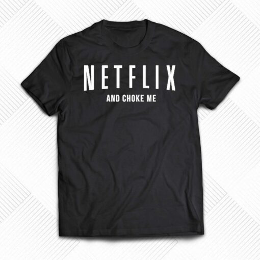 Netflix And Choke Me Shirt