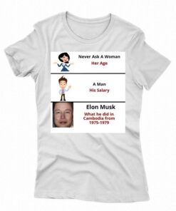 Never Ask A Woman Her Age Elon Mush Did In Cambodia From 1975-1979 T-shirt