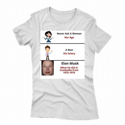 Never Ask A Woman Her Age Elon Mush Did In Cambodia From 1975-1979 T-shirt