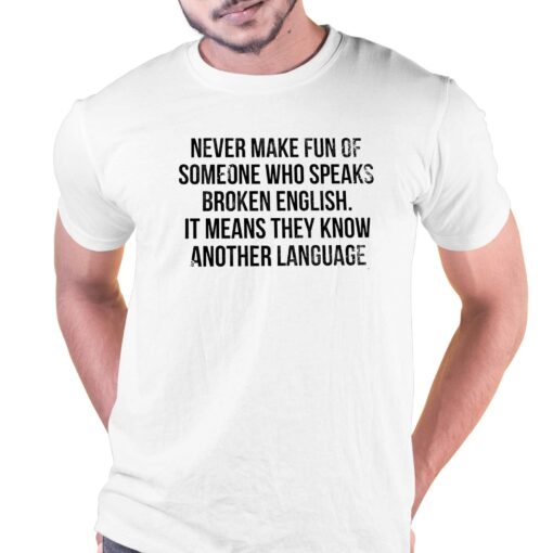 Never Make Fun Of Someone Who Speaks Broken English T-shirt