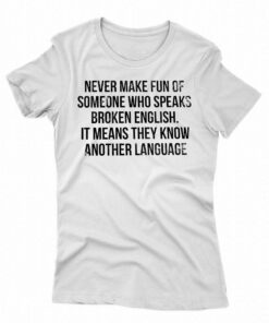Never Make Fun Of Someone Who Speaks Broken English T-shirt