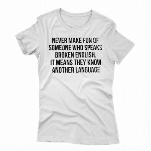 Never Make Fun Of Someone Who Speaks Broken English T-shirt