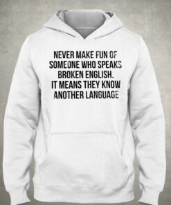 Never Make Fun Of Someone Who Speaks Broken English T-shirt 2 Never Make Fun Of Someone Who Speaks Broken English T shirt 3