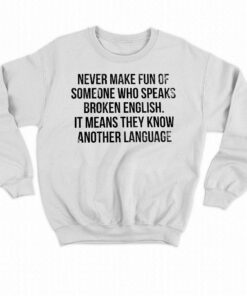 Never Make Fun Of Someone Who Speaks Broken English T-shirt 3 Never Make Fun Of Someone Who Speaks Broken English T shirt 4