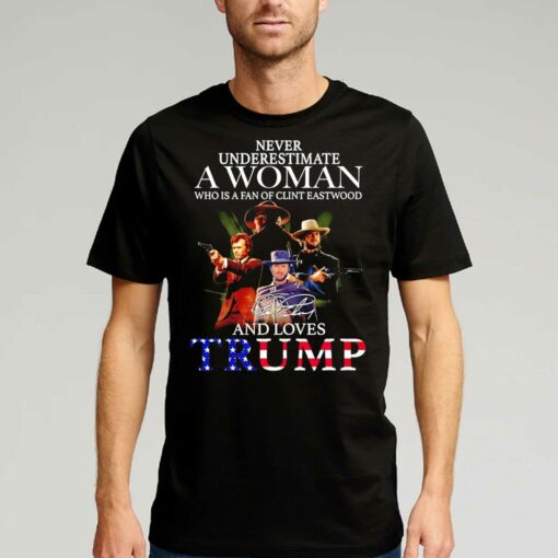 Never Underestimate A Woman Who Is A Fan Of Clint Eastwood And Loves Trump Signature Shirt