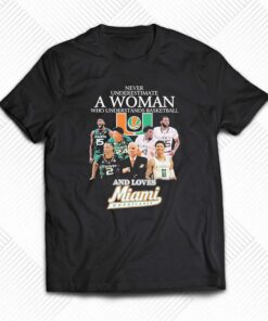 Never Underestimate A Woman Who Understands Basketball Teams And Loves Miami Hurricanes Shirt