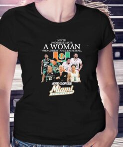 Never Underestimate A Woman Who Understands Basketball Teams And Loves Miami Hurricanes Shirt