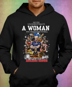 Never Underestimate A Woman Who Understands Football And Loves Adelaide Crows T-shirt 2 Never Underestimate A Woman Who Understands Football And Loves Adelaide Crows T shirt 3 1