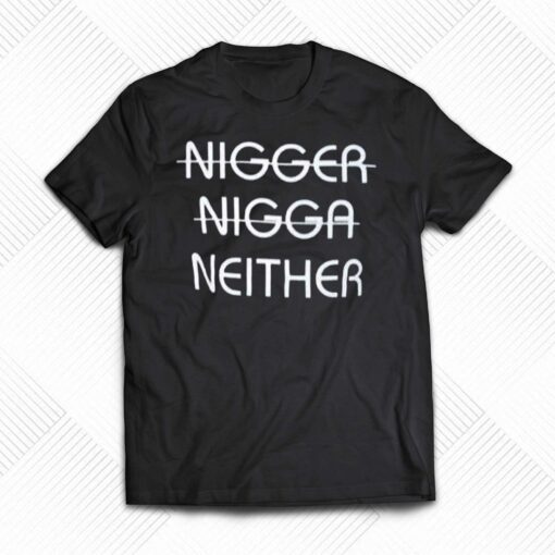 Nigger Nigga Neither Shirt