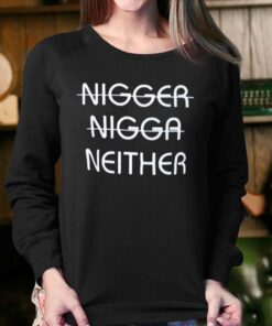 Nigger Nigga Neither Shirt 3 Nigger Nigga Neither Shirt 4