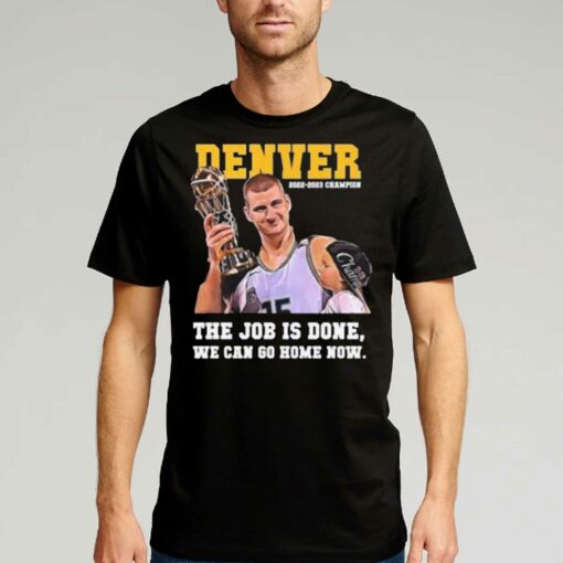 Nikola Jokic Denver Nuggets 2022-2023 Champion The Job Is On We Can Go Home Now Shirt