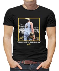 Nikola Jokic Nba Finals Champions Job Is Done We Can Go Home Now Signature Shirt