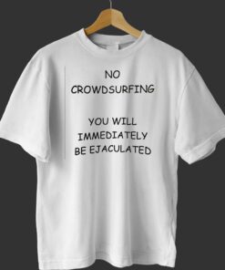 No Crowdsurfing You Will Immediately Be Ejaculated T-shirt