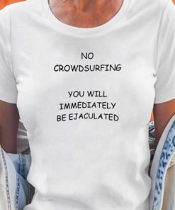 No Crowdsurfing You Will Immediately Be Ejaculated T-shirt