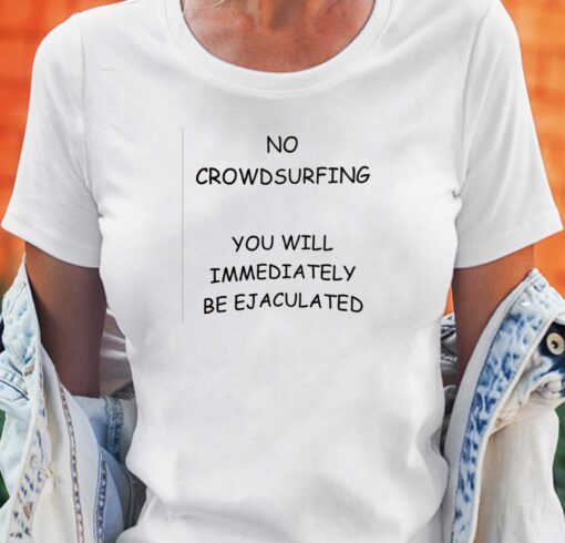 No Crowdsurfing You Will Immediately Be Ejaculated T-shirt