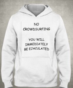 No Crowdsurfing You Will Immediately Be Ejaculated T-shirt 2 No Crowdsurfing You Will Immediately Be Ejaculated T shirt 3