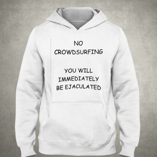 No Crowdsurfing You Will Immediately Be Ejaculated T-shirt